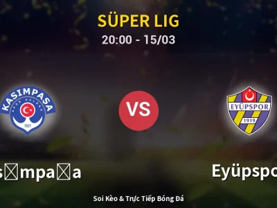 Soi Kèo Kasımpaşa vs Eyüpspor – 20:00 15/03 | Nhận Định, Dự Đoán Tỷ Số